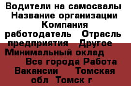 Водители на самосвалы › Название организации ­ Компания-работодатель › Отрасль предприятия ­ Другое › Минимальный оклад ­ 45 000 - Все города Работа » Вакансии   . Томская обл.,Томск г.